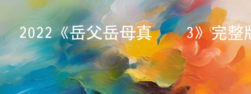 鮑姑的個人主頁,2022《岳父岳母真難當3》完整版電影/在線觀看/百度云-美劇天堂
